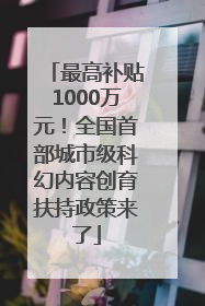 最高补贴1000万元！全国首部城市级科幻内容创育扶持政策来了