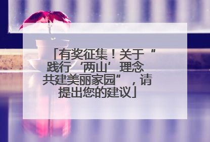 有奖征集！关于“践行‘两山’理念 共建美丽家园”，请提出您的建议