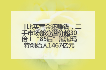 比买黄金还赚钱，二手市场部分溢价超30倍！“85后”泡泡玛特创始人1467亿元身家成河南新首富