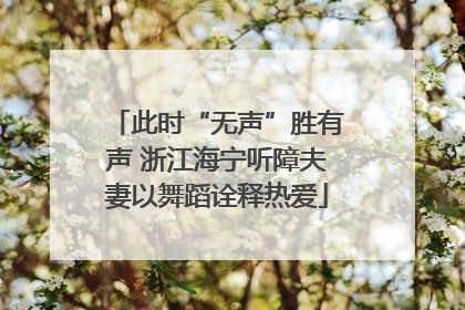 此时“无声”胜有声 浙江海宁听障夫妻以舞蹈诠释热爱