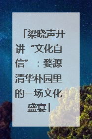 梁晓声开讲“文化自信”：婺源清华朴园里的一场文化盛宴