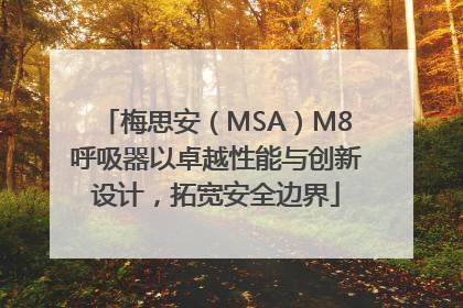 梅思安（MSA）M8呼吸器以卓越性能与创新设计，拓宽安全边界