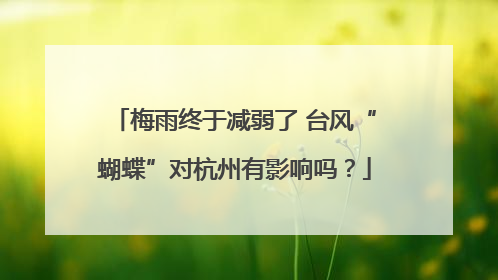 梅雨终于减弱了 台风“蝴蝶”对杭州有影响吗？