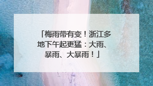 梅雨带有变！浙江多地下午起更猛：大雨、暴雨、大暴雨！