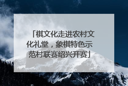 棋文化走进农村文化礼堂，象棋特色示范村联赛绍兴开赛