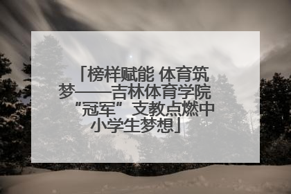 榜样赋能 体育筑梦——吉林体育学院“冠军”支教点燃中小学生梦想