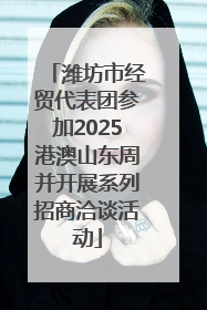 潍坊市经贸代表团参加2025港澳山东周并开展系列招商洽谈活动