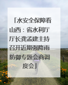 水安全保障看山西：省水利厅厅长龚孟建主持召开近期强降雨防御专题会商调度会