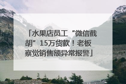 水果店员工“微信截胡”15万货款！老板察觉销售额异常报警
