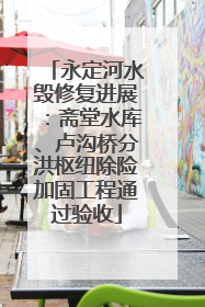 永定河水毁修复进展：斋堂水库、卢沟桥分洪枢纽除险加固工程通过验收