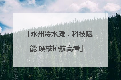 永州冷水滩：科技赋能 硬核护航高考