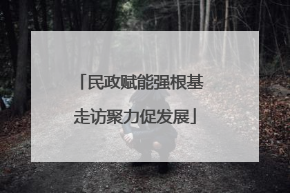 民政赋能强根基 走访聚力促发展