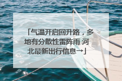 气温开启回升路，多地有分散性雷阵雨 河北最新出行信息→