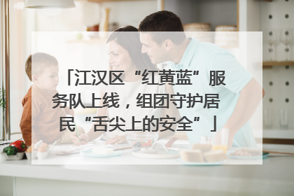 江汉区“红黄蓝”服务队上线，组团守护居民“舌尖上的安全”