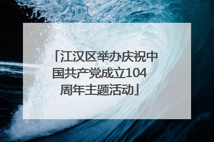 江汉区举办庆祝中国共产党成立104周年主题活动