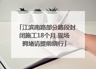 江滨南路部分路段封闭施工18个月 现场拥堵请提前绕行