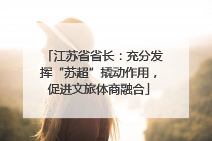 江苏省省长：充分发挥“苏超”撬动作用，促进文旅体商融合