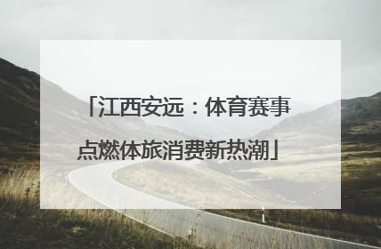 江西安远：体育赛事点燃体旅消费新热潮
