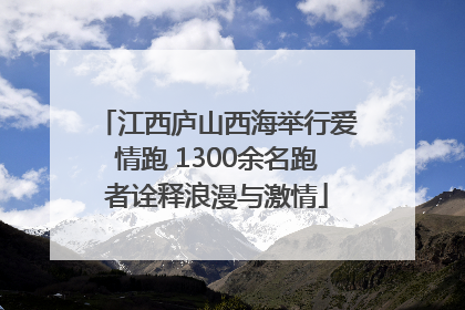 江西庐山西海举行爱情跑 1300余名跑者诠释浪漫与激情