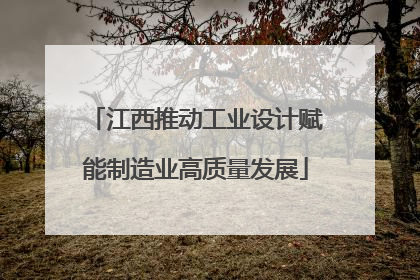 江西推动工业设计赋能制造业高质量发展