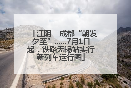 江阴—成都“朝发夕至”……7月1日起，铁路无锡站实行新列车运行图