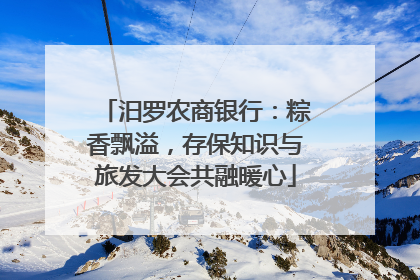 汨罗农商银行：粽香飘溢，存保知识与旅发大会共融暖心