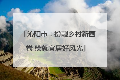 沁阳市：扮靓乡村新画卷 绘就宜居好风光