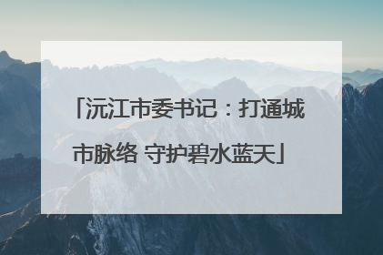 沅江市委书记：打通城市脉络 守护碧水蓝天