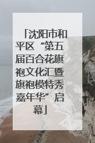 沈阳市和平区“第五届百合花旗袍文化汇暨旗袍模特秀嘉年华”启幕