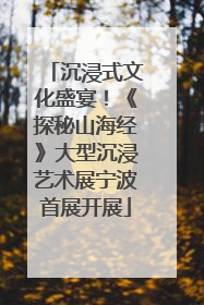 沉浸式文化盛宴！《探秘山海经》大型沉浸艺术展宁波首展开展