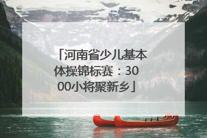 河南省少儿基本体操锦标赛：3000小将聚新乡
