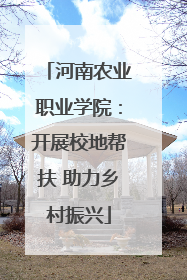 河南农业职业学院：开展校地帮扶 助力乡村振兴