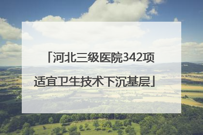 河北三级医院342项适宜卫生技术下沉基层