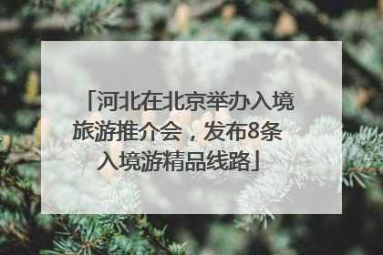 河北在北京举办入境旅游推介会，发布8条入境游精品线路