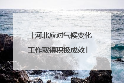 河北应对气候变化工作取得积极成效