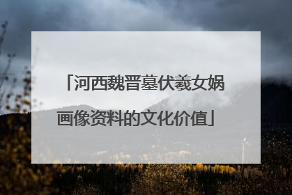 河西魏晋墓伏羲女娲画像资料的文化价值