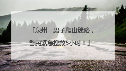 泉州一男子爬山迷路，警民紧急搜救5小时！