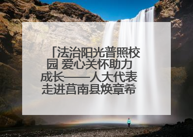法治阳光普照校园 爱心关怀助力成长——人大代表走进莒南县焕章希望学校开展调研暨普法宣传活动
