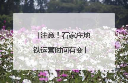 注意！石家庄地铁运营时间有变