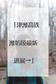 津潍高铁潍坊段最新进展→