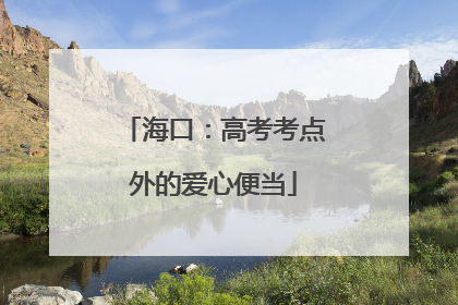 海口：高考考点外的爱心便当