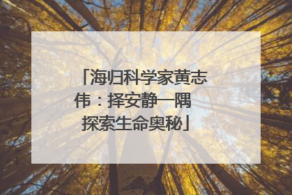 海归科学家黄志伟：择安静一隅 探索生命奥秘