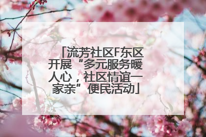 流芳社区F东区开展“多元服务暖人心，社区情谊一家亲”便民活动