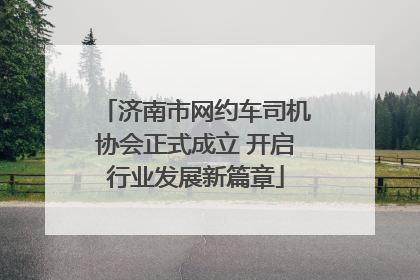 济南市网约车司机协会正式成立 开启行业发展新篇章