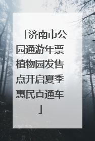 济南市公园通游年票植物园发售点开启夏季惠民直通车