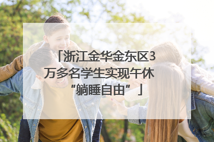 浙江金华金东区3万多名学生实现午休“躺睡自由”