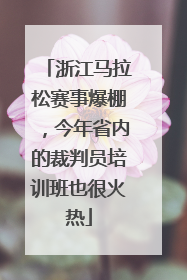浙江马拉松赛事爆棚，今年省内的裁判员培训班也很火热