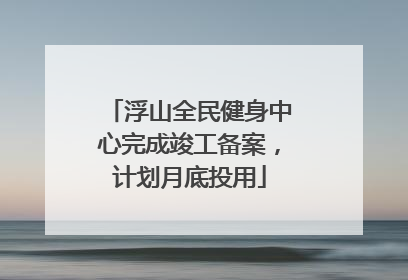 浮山全民健身中心完成竣工备案，计划月底投用