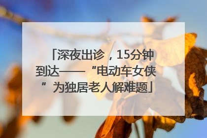 深夜出诊，15分钟到达——“电动车女侠”为独居老人解难题