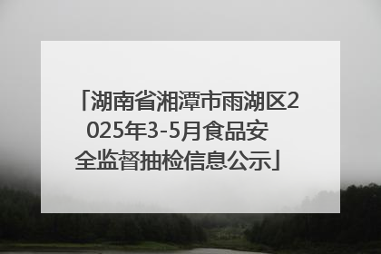 湖南省湘潭市雨湖区2025年3-5月食品安全监督抽检信息公示